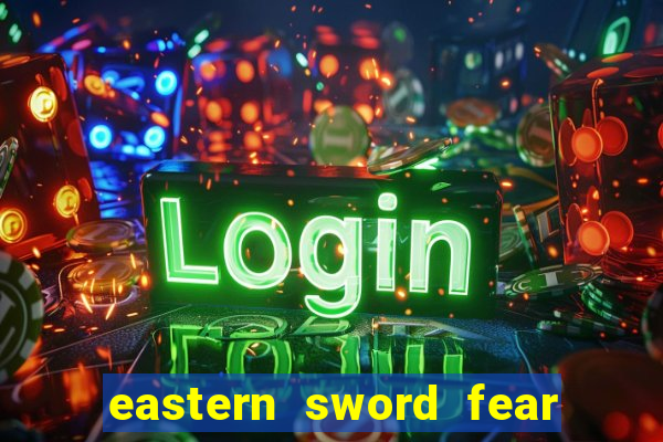 eastern sword fear and hunger